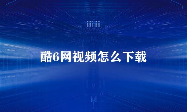 酷6网视频怎么下载