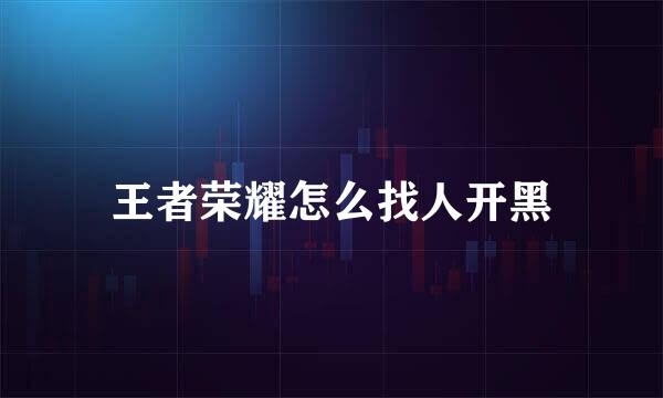 王者荣耀怎么找人开黑