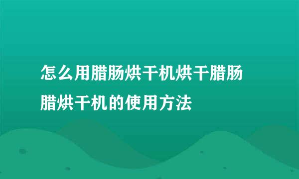 怎么用腊肠烘干机烘干腊肠 腊烘干机的使用方法