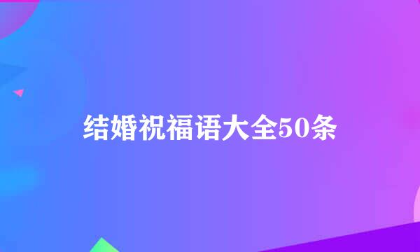 结婚祝福语大全50条