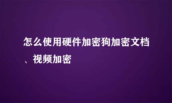 怎么使用硬件加密狗加密文档、视频加密