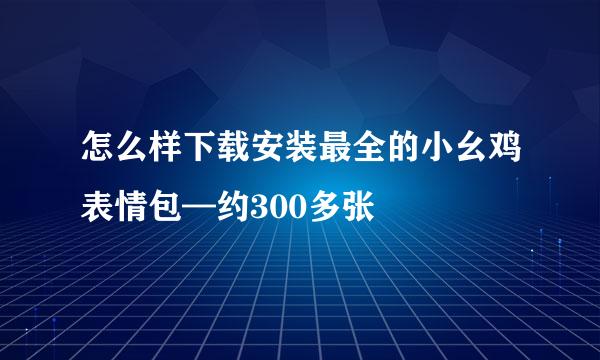 怎么样下载安装最全的小幺鸡表情包—约300多张