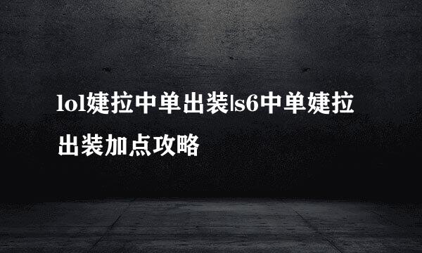 lol婕拉中单出装|s6中单婕拉出装加点攻略