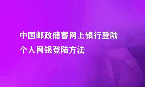 中国邮政储蓄网上银行登陆_个人网银登陆方法