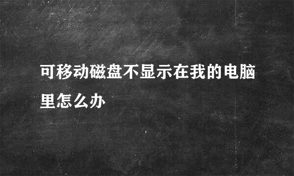 可移动磁盘不显示在我的电脑里怎么办