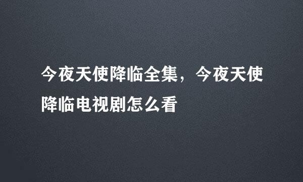 今夜天使降临全集，今夜天使降临电视剧怎么看