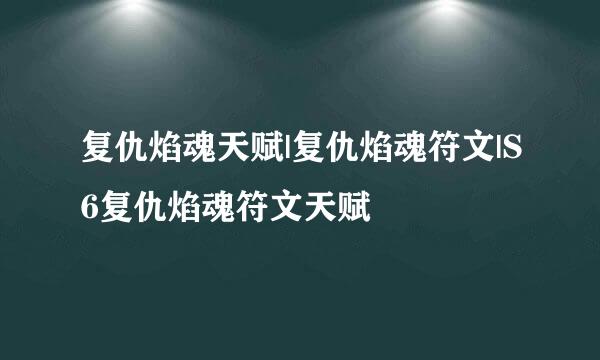 复仇焰魂天赋|复仇焰魂符文|S6复仇焰魂符文天赋