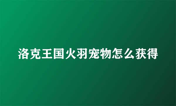 洛克王国火羽宠物怎么获得