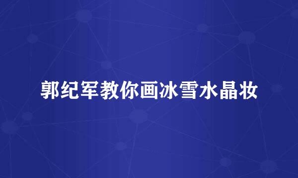 郭纪军教你画冰雪水晶妆