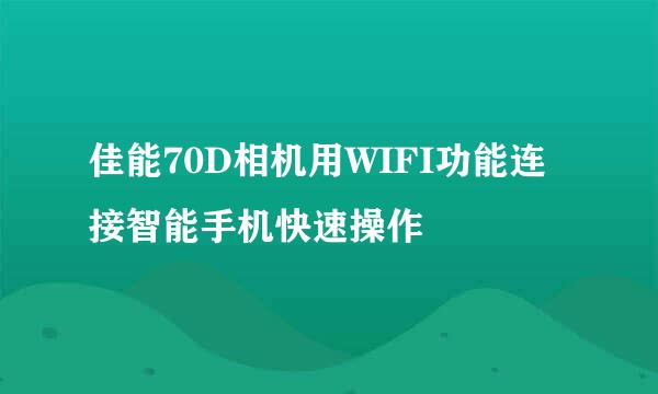 佳能70D相机用WIFI功能连接智能手机快速操作