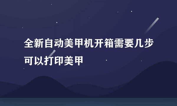 全新自动美甲机开箱需要几步可以打印美甲