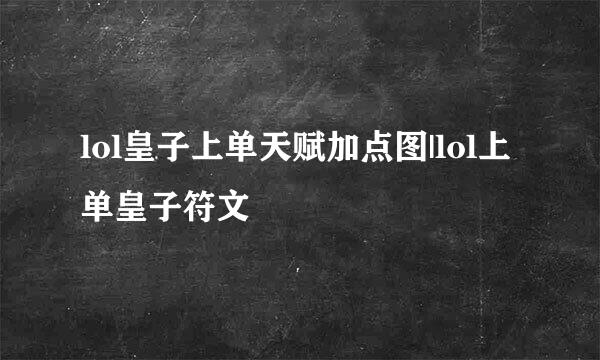 lol皇子上单天赋加点图|lol上单皇子符文