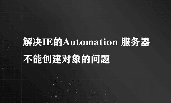解决IE的Automation 服务器不能创建对象的问题