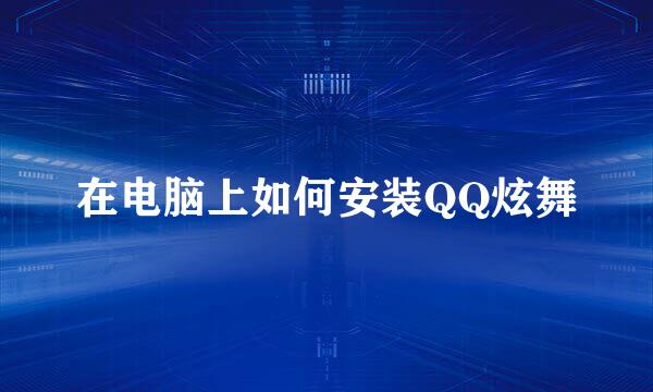 在电脑上如何安装QQ炫舞