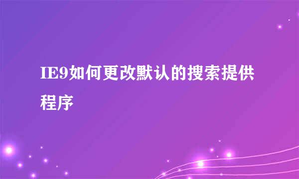 IE9如何更改默认的搜索提供程序