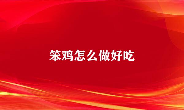笨鸡怎么做好吃