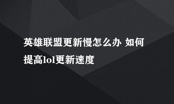 英雄联盟更新慢怎么办 如何提高lol更新速度