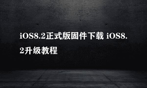 iOS8.2正式版固件下载 iOS8.2升级教程