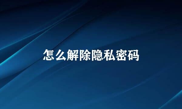 怎么解除隐私密码