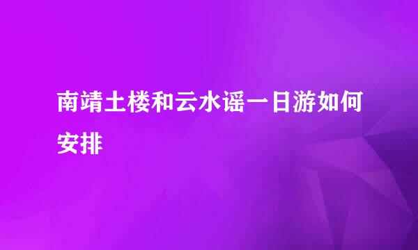 南靖土楼和云水谣一日游如何安排