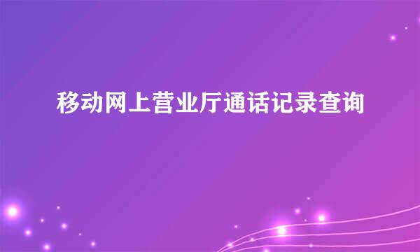 移动网上营业厅通话记录查询