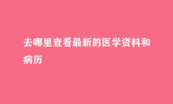 去哪里查看最新的医学资料和病历