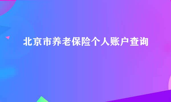 北京市养老保险个人账户查询