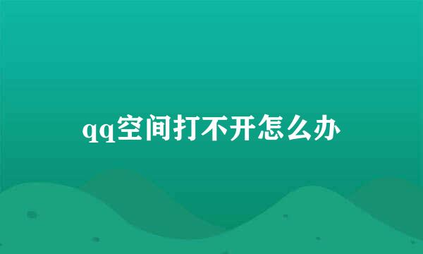 qq空间打不开怎么办