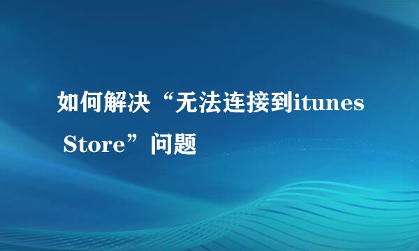 如何解决“无法连接到itunes Store”问题