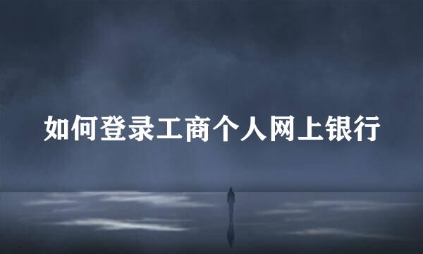 如何登录工商个人网上银行