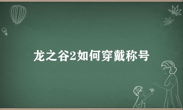 龙之谷2如何穿戴称号