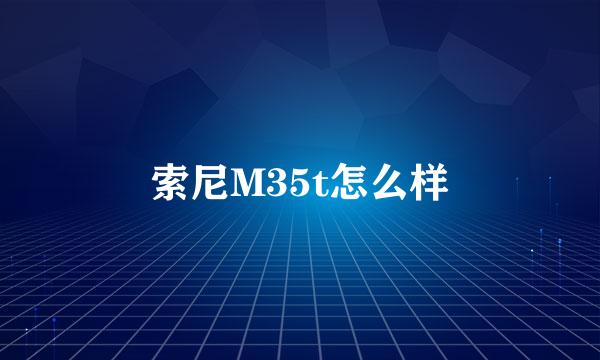 索尼M35t怎么样