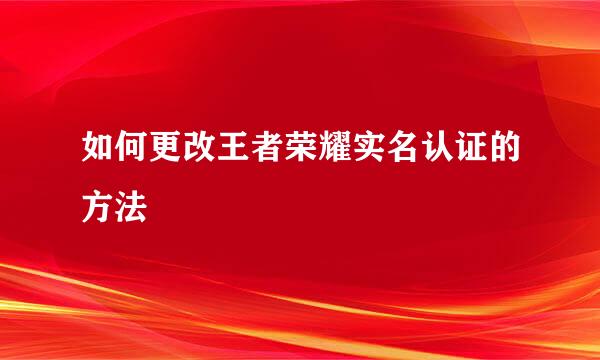 如何更改王者荣耀实名认证的方法
