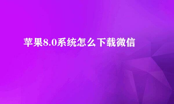 苹果8.0系统怎么下载微信