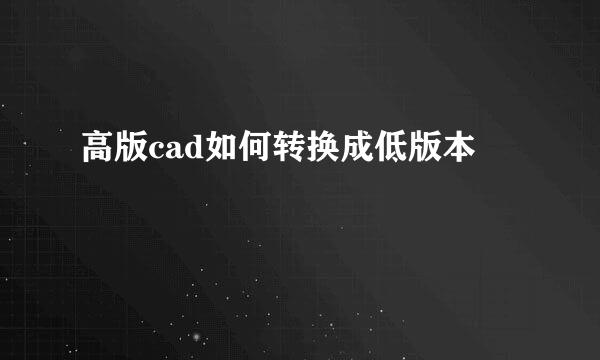 高版cad如何转换成低版本