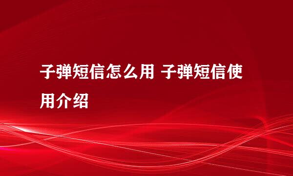 子弹短信怎么用 子弹短信使用介绍