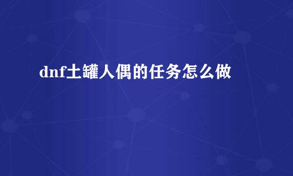 dnf土罐人偶的任务怎么做