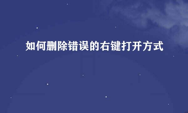 如何删除错误的右键打开方式