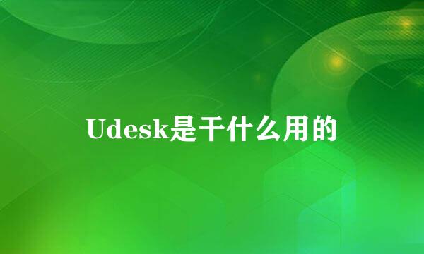 Udesk是干什么用的