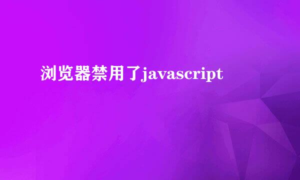 浏览器禁用了javascript