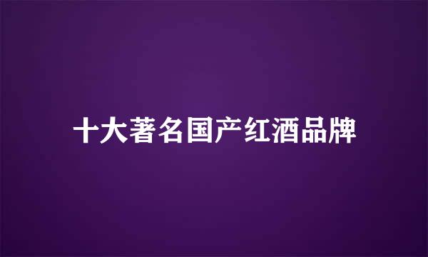 十大著名国产红酒品牌