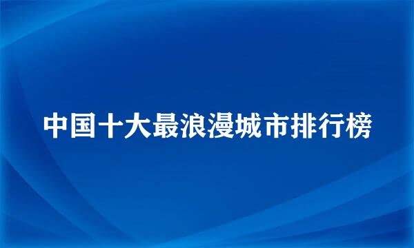 中国十大最浪漫城市排行榜