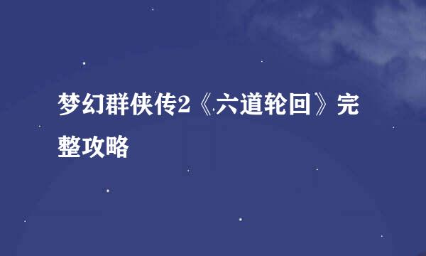 梦幻群侠传2《六道轮回》完整攻略