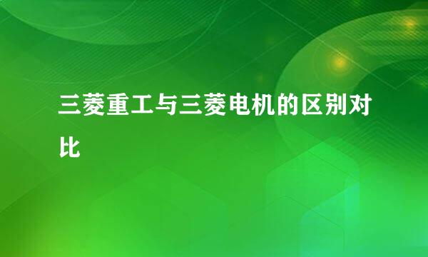 三菱重工与三菱电机的区别对比