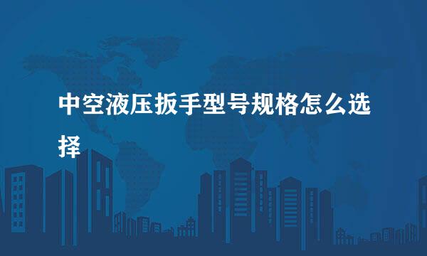 中空液压扳手型号规格怎么选择