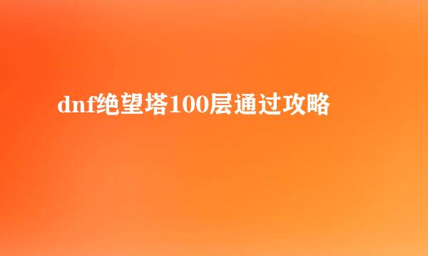 dnf绝望塔100层通过攻略