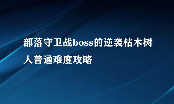 部落守卫战boss的逆袭枯木树人普通难度攻略