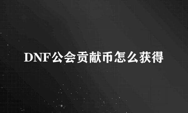 DNF公会贡献币怎么获得
