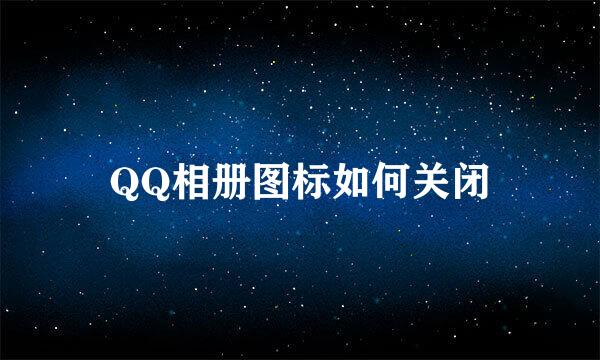 QQ相册图标如何关闭