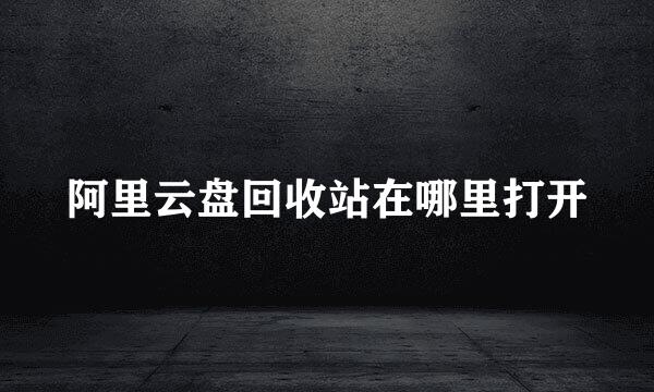 阿里云盘回收站在哪里打开